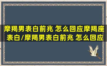 摩羯男表白前兆 怎么回应摩羯座表白/摩羯男表白前兆 怎么回应摩羯座表白-我的网站